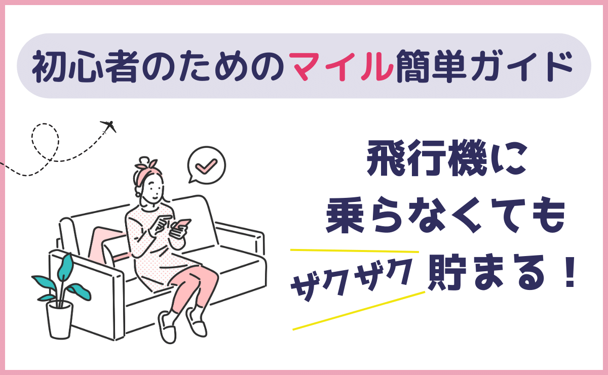 初心者のためのマイル簡単ガイド　飛行機に乗らなくてもザクザク貯まる！